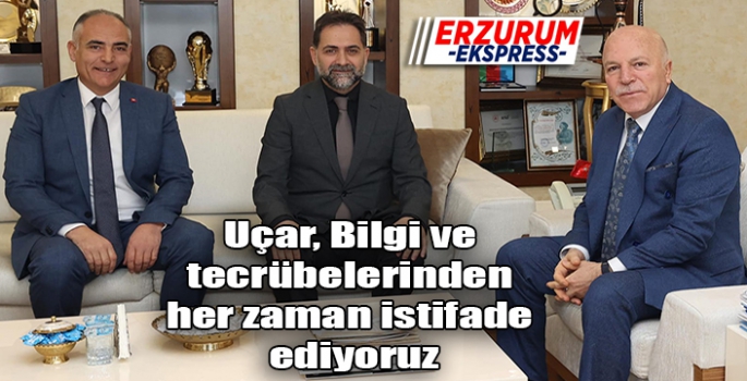 Uçar, Bilgi ve tecrübelerinden her zaman istifade ediyoruz