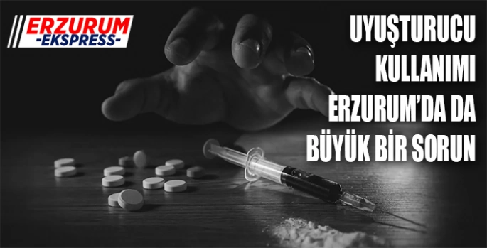 Uyuşturucu kullanımı Erzurum'da da büyük bir sorun 