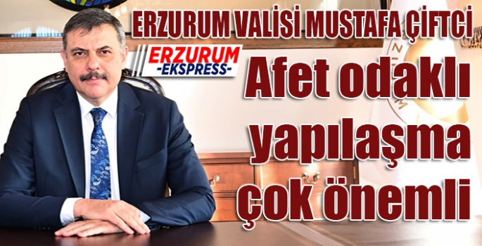 Vali Çiftçi, Afet odaklı yapılaşma çok önemli