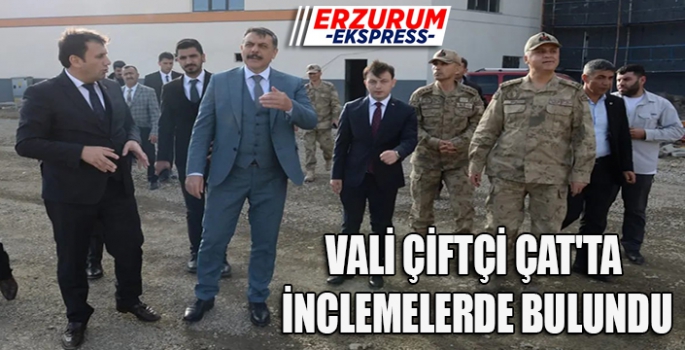 VALİ ÇİFTÇİ ÇAT'TA İNCLEMELERDE BULUNDU