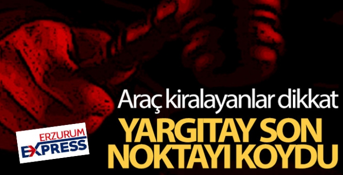 Yargıtay son noktayı koydu...Araç kiralayanlar dikkat