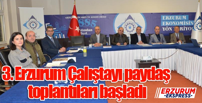 3. Erzurum Çalıştayı paydaş toplantıları başladı