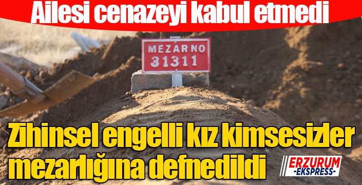 Ailesi cenazeyi kabul etmedi, zihinsel engelli kız kimsesizler mezarlığına defnedildi