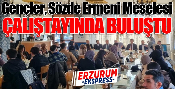 AK Gençlik Erzurum Uluslararası İş Birliği ile Sözde Ermeni meselesi ele aldı