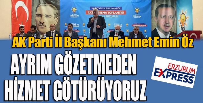 AK Parti Erzurum İl Başkanı Öz: “Ayrım gözetmeden hizmet götürüyoruz”