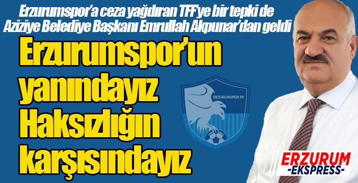 Akpunar: Erzurumspor’un yanındayız, haksızlığın karşısındayız