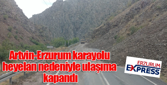 Artvin-Erzurum karayolu heyelan nedeniyle ulaşıma kapandı