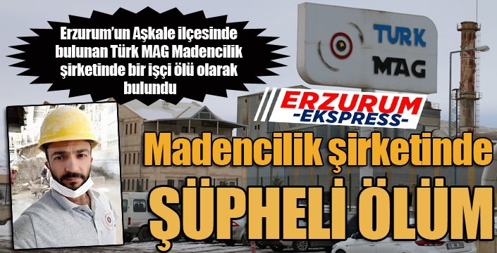 Aşkale'de bulunan madencilik şirketinde şüpheli ölüm