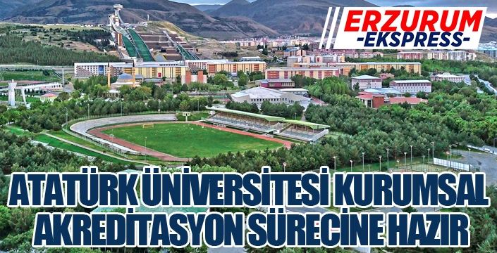 ATATÜRK ÜNİVERSİTESİ KURUMSAL AKREDİTASYON SÜRECİNE HAZIR