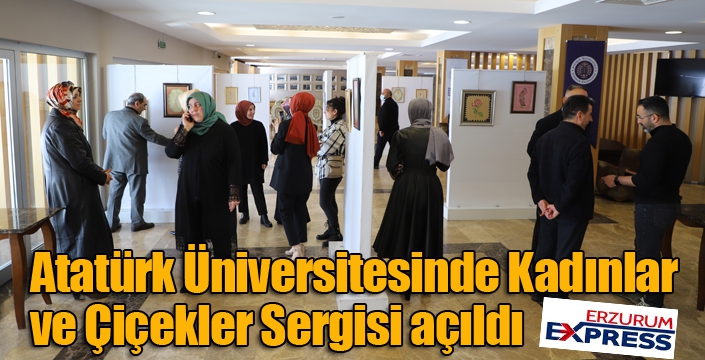 Atatürk Üniversitesinde Kadınlar ve Çiçekler Sergisi açıldı