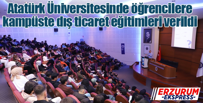 Atatürk Üniversitesinde öğrencilere, kampüste dış ticaret eğitimleri verildi