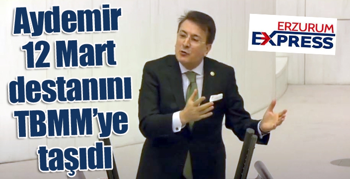 Aydemir 12 Mart destanını TBMM’ye taşıdı