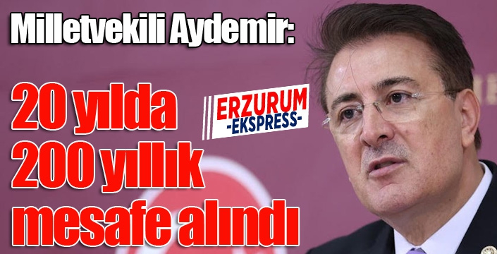 Aydemir: ’20 yılda 200 yıllık mesafe alındı’