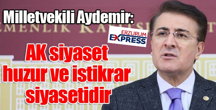 Aydemir: ‘AK siyaset, huzur ve istikrar siyasetidir’