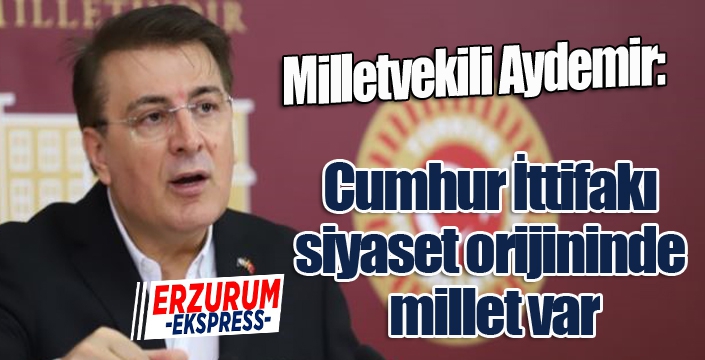 Aydemir: ‘Cumhur İttifakı siyaset orijininde millet var’