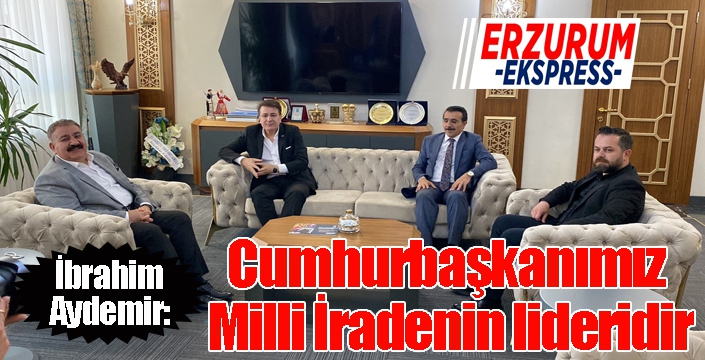 Aydemir: ‘Cumhurbaşkanımız Milli İradenin lideridir’