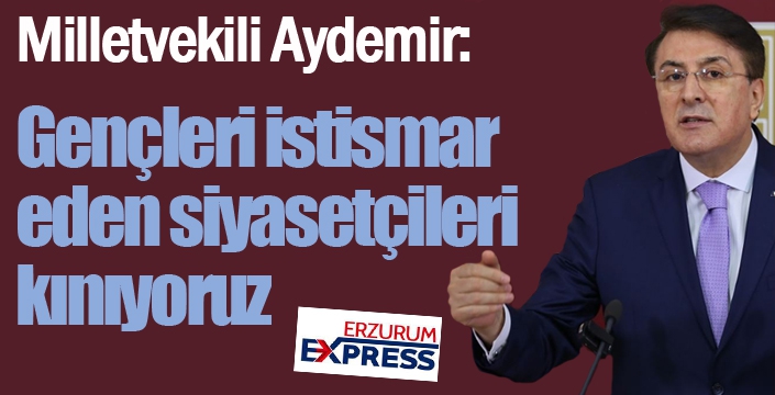 Aydemir: ‘Gençleri istismar eden siyasetçileri kınıyoruz’