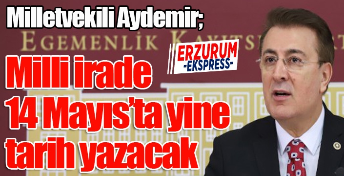 Aydemir: ‘Milli irade 14 Mayısta yine tarih yazacak’