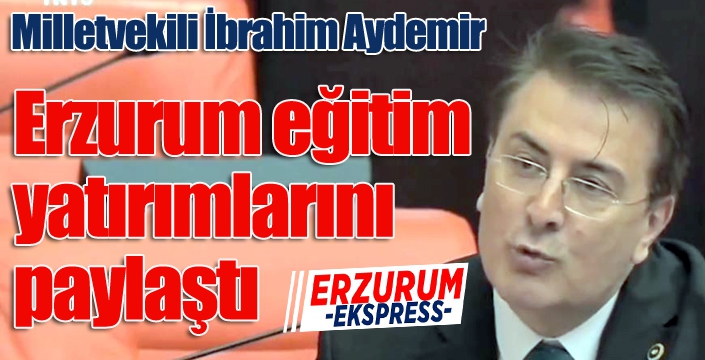 Aydemir TBMM’de Erzurum eğitim yatırımlarını paylaştı