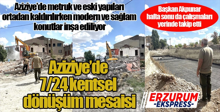 Aziziye'de 7/24 kentsel dönüşüm mesaisi...