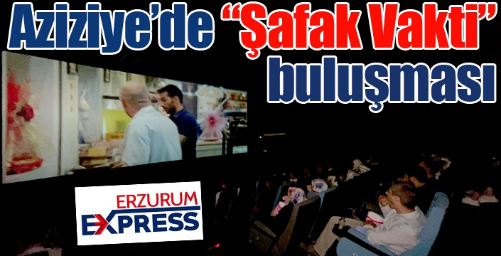 Aziziye’de “Şafak Vakti” buluşması