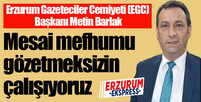 Barlak: Mesai mefhumu gözetmeksizin çalışıyoruz