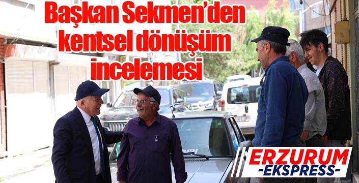 Başkan Sekmen’den kentsel dönüşüm incelemesi