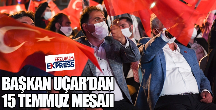 Başkan Uçar'dan 15 Temmuz mesajı...