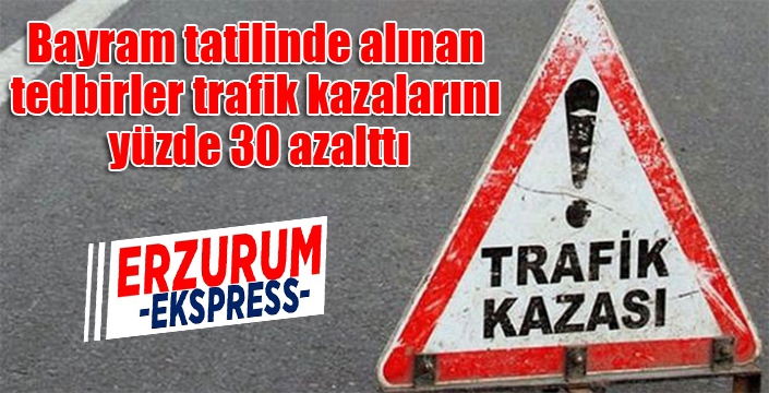 Bayram tatilinde alınan tedbirler trafik kazalarını yüzde 30 azalttı