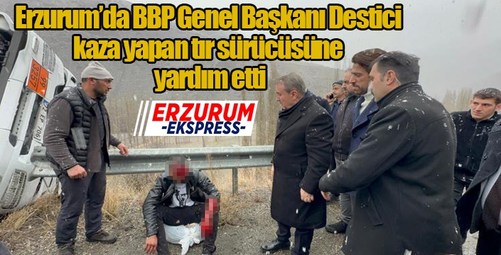 BBP Genel Başkanı Destici kaza yapan tır sürücüsüne yardım etti