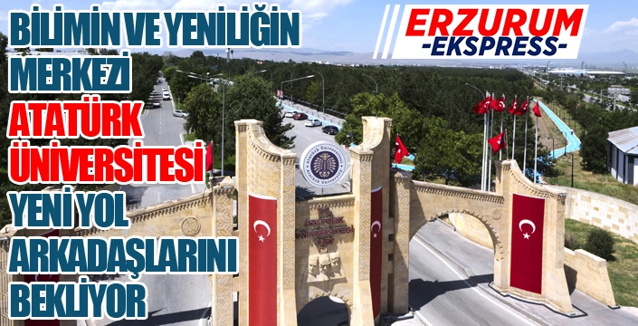 BİLİMİN VE YENİLİĞİN MERKEZİ ATATÜRK ÜNİVERSİTESİ, YENİ YOL ARKADAŞLARINI BEKLİYOR