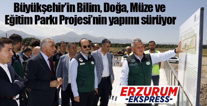 Büyükşehir’in Bilim, Doğa, Müze ve Eğitim Parkı Projesi’nin yapımı sürüyor