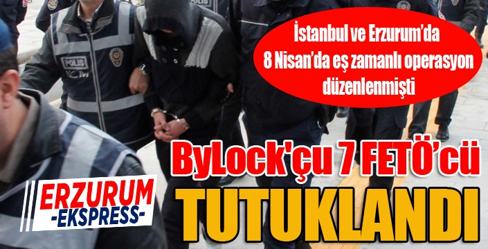 ByLock'çu 7 FETÖ’cü tutuklandı