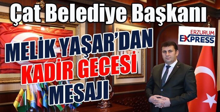 Çat Belediye Başkanı Melik Yaşar’dan Kadir Gecesi mesajı