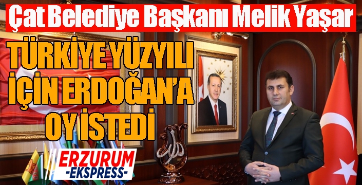 Çat Belediye Başkanı Yaşar, Türkiye Yüzyılı için Erdoğan'a oy istedi...