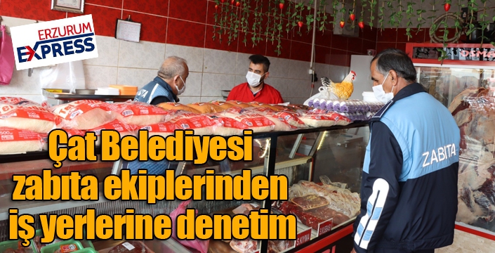 Çat Belediyesi zabıta ekiplerinden iş yerlerine denetim