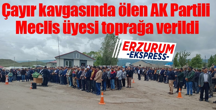 Çayır kavgasında ölen AK Partili Meclis üyesi toprağa verildi