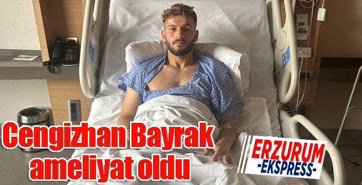 Cengizhan Bayrak ameliyat oldu