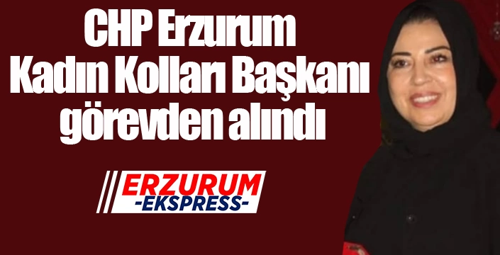 CHP Erzurum Kadın Kolları Başkanı görevden alındı