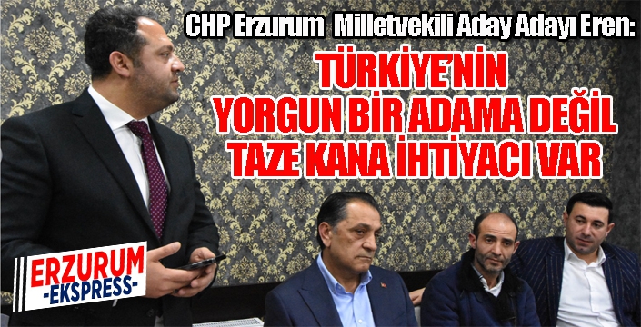 CHP Erzurum  Milletvekili Aday Adayı Eren: TÜRKİYE’NİN TAZE KANA İHTİYACI VAR