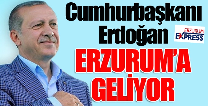 Cumhurbaşkanı Erdoğan Erzurum'a geliyor...