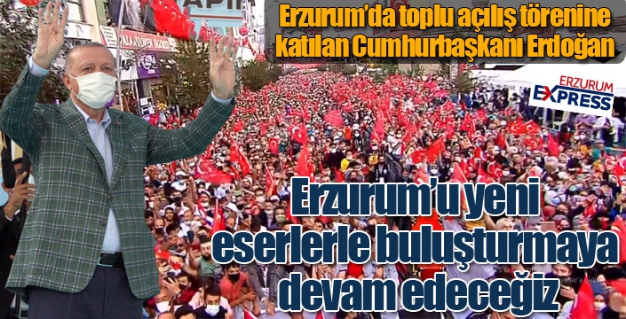 Cumhurbaşkanı Erdoğan: Erzurum anlatılmaz, Erzurum yaşanır...