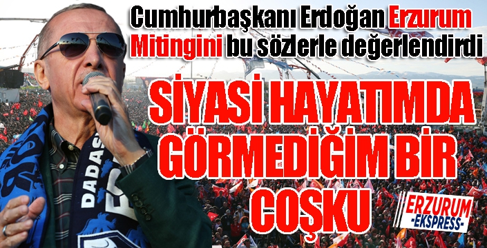 Cumhurbaşkanı Erdoğan: Meydanlardaki coşku Erzurum'da pik yaptı...