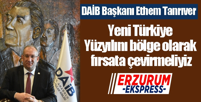 DAİB Başkanı Ethem Tanrıver: ‘Ekonomiye odaklanma zamanı’