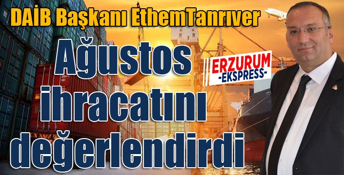 DAİB Başkanı Tanrıver Ağustos ihracatını değerlendirdi