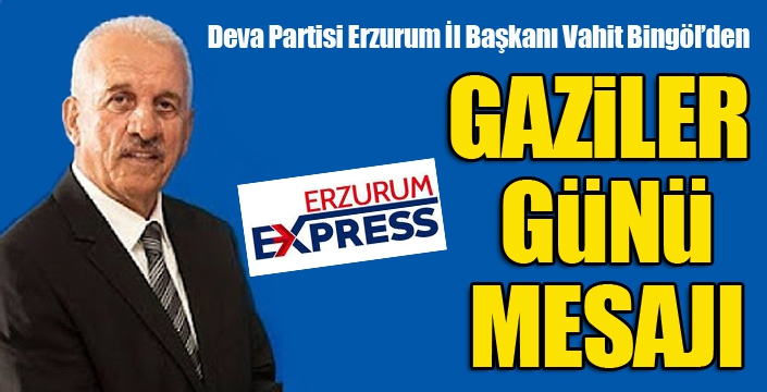 Deva Partisi Erzurum İl Başkanı Vahit Bingöl’den Gaziler Günü mesajı