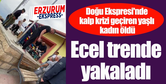 Doğu Ekspresi'nde kalp krizi geçiren yaşlı kadın öldü