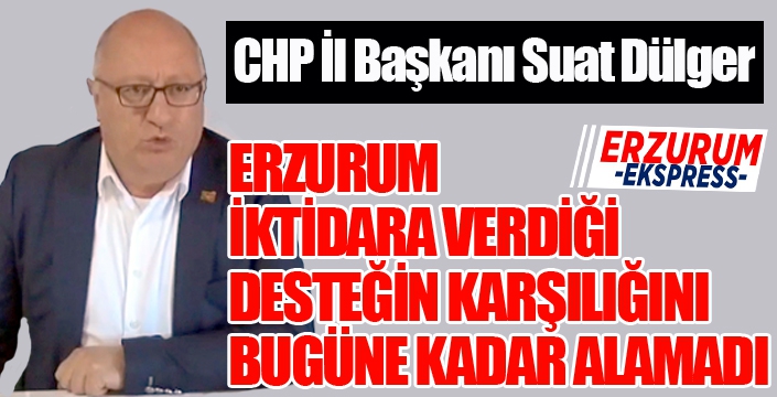 Dülger: Erzurum’un dertleri artarak devam ediyor