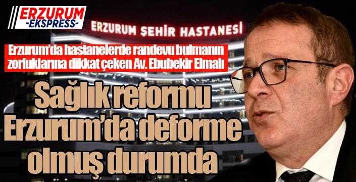 Elmalı: Sağlık reformu Erzurum'da deforme olmuş durumda...