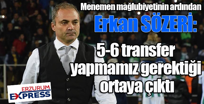 Erkan Sözeri: “5-6 transfer yapmamız gerektiği ortaya çıktı”